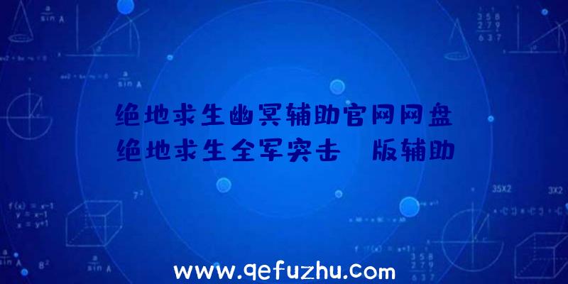 「绝地求生幽冥辅助官网网盘」|绝地求生全军突击pc版辅助